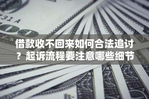 武汉借款收不回来如何合法追讨？起诉流程要注意哪些细节？