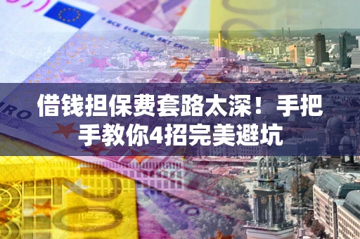武汉借钱担保费套路太深！手把手教你4招完美避坑
