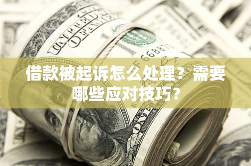 武汉借款被起诉怎么处理？需要哪些应对技巧？