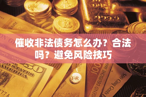 武汉催收非法债务怎么办？合法吗？避免风险技巧
