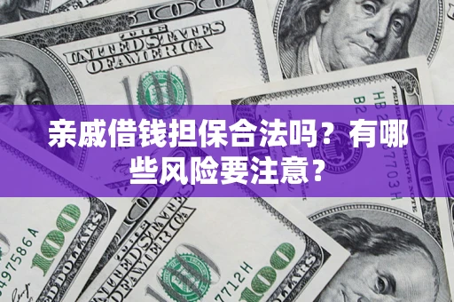 武汉亲戚借钱担保合法吗？有哪些风险要注意？