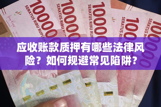 武汉应收账款质押有哪些法律风险？如何规避常见陷阱？