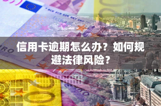 武汉信用卡逾期怎么办？如何规避法律风险？