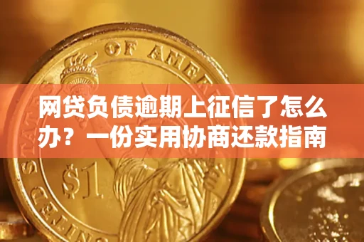 武汉网贷负债逾期上征信了怎么办？一份实用协商还款指南请收好