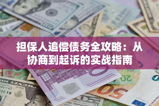 武汉担保人追偿债务全攻略:从协商到起诉的实战指南 武汉担保人追偿债务全攻略:从协商到起诉的实战指南