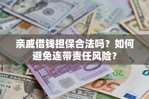 武汉亲戚借钱担保合法吗？如何避免连带责任风险？