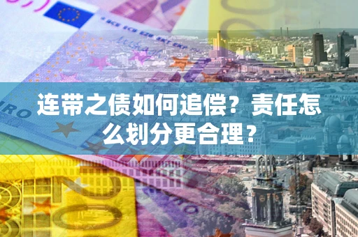 武汉连带之债如何追偿？责任怎么划分更合理？