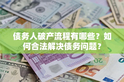 武汉债务人破产流程有哪些？如何合法解决债务问题？