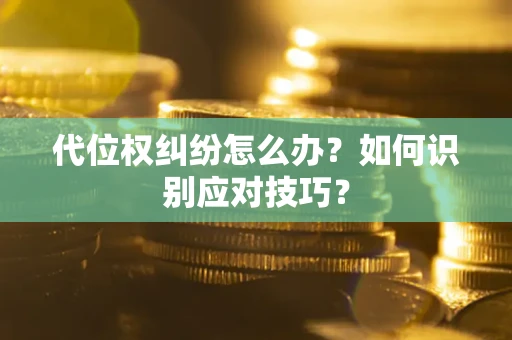 武汉代位权纠纷怎么办？如何识别应对技巧？