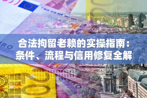 武汉合法拘留老赖的实操指南:条件、流程与信用修复全解析 武汉合法拘留老赖的实操指南:条件、流程与信用修复全解析