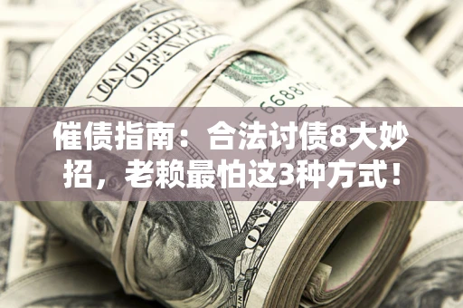 武汉催债指南：合法讨债8大妙招，老赖最怕这3种方式！