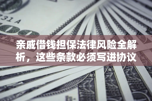 武汉亲戚借钱担保法律风险全解析，这些条款必须写进协议