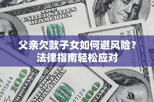 武汉父亲欠款子女如何避风险？法律指南轻松应对