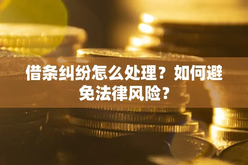 武汉借条纠纷怎么处理？如何避免法律风险？