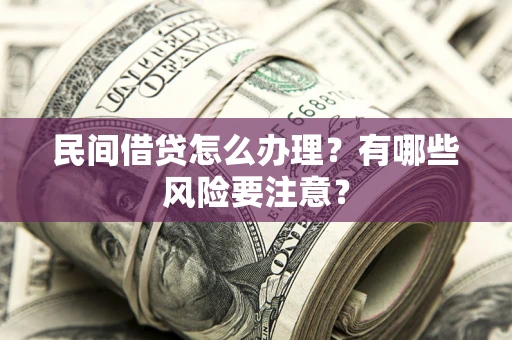 武汉民间借贷怎么办理？有哪些风险要注意？