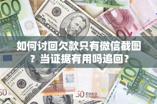 武汉如何讨回欠款只有微信截图？当证据有用吗追回？