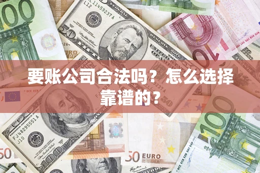 武汉要账公司合法吗？怎么选择靠谱的？