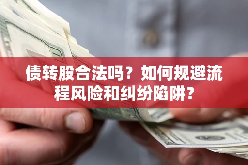 武汉债转股合法吗？如何规避流程风险和纠纷陷阱？